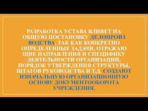 РАЗРАБОТКА УСТАВА ВЛИЯЕТ НА ОБЩУЮ ПОСТАНОВКУ ДЕЛОПРОИЗ­ВОДСТВА, ТАК КАК КОНКРЕТНО