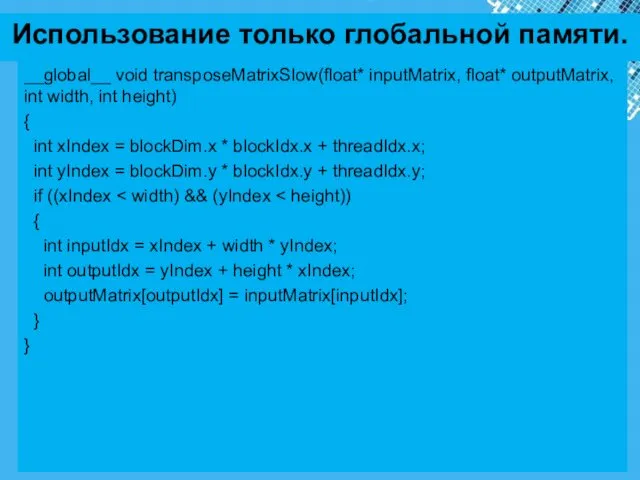 Использование только глобальной памяти. __global__ void transposeMatrixSlow(float* inputMatrix, float* outputMatrix,