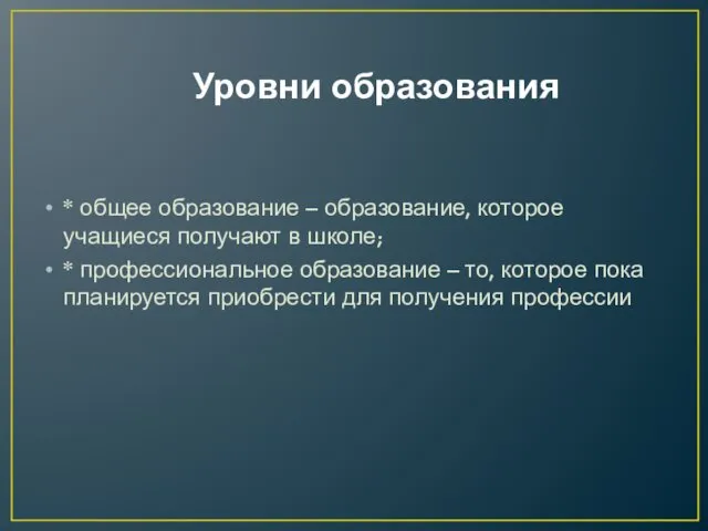 Уровни образования * общее образование – образование, которое учащиеся получают в школе; *