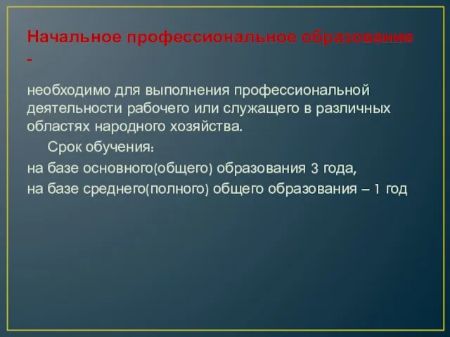 Начальное профессиональное образование - необходимо для выполнения профессиональной деятельности рабочего