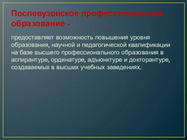 Послевузовское профессиональное образование - предоставляет возможность повышения уровня образования, научной