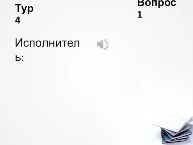 Тур 4 Вопрос 1 Исполнитель: