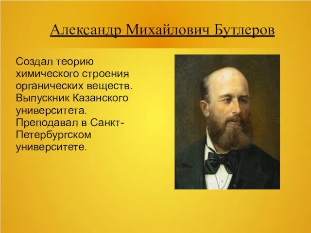 Александр Михайлович Бутлеров Создал теорию химического строения органических веществ. Выпускник Казанского университета. Преподавал в Санкт-Петербургском университете.