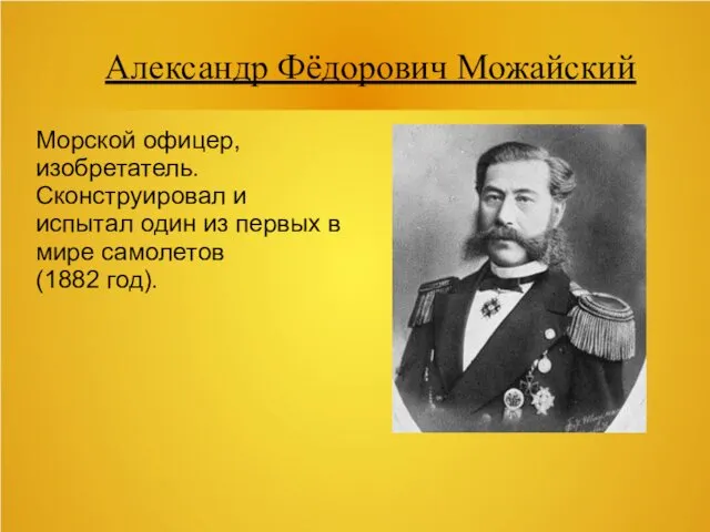 Александр Фёдорович Можайский Морской офицер, изобретатель. Сконструировал и испытал один