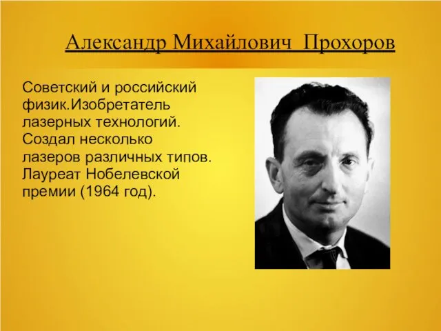 Александр Михайлович Прохоров Советский и российский физик.Изобретатель лазерных технологий. Создал