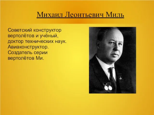 Михаил Леонтьевич Миль Советский конструктор вертолётов и учёный, доктор технических наук. Авиаконструктор. Создатель серии вертолётов Ми.