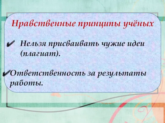 Нравственные принципы учёных Нельзя присваивать чужие идеи(плагиат). Ответственность за результаты работы.