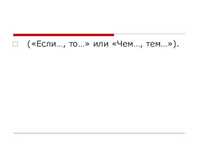 («Если…, то…» или «Чем…, тем…»).