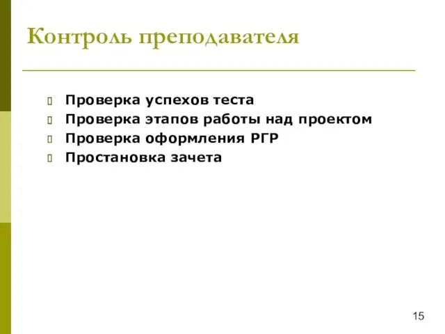 Контроль преподавателя 15 Проверка успехов теста Проверка этапов работы над проектом Проверка оформления РГР Простановка зачета