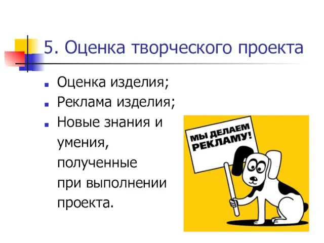 5. Оценка творческого проекта Оценка изделия; Реклама изделия; Новые знания и умения, полученные при выполнении проекта.