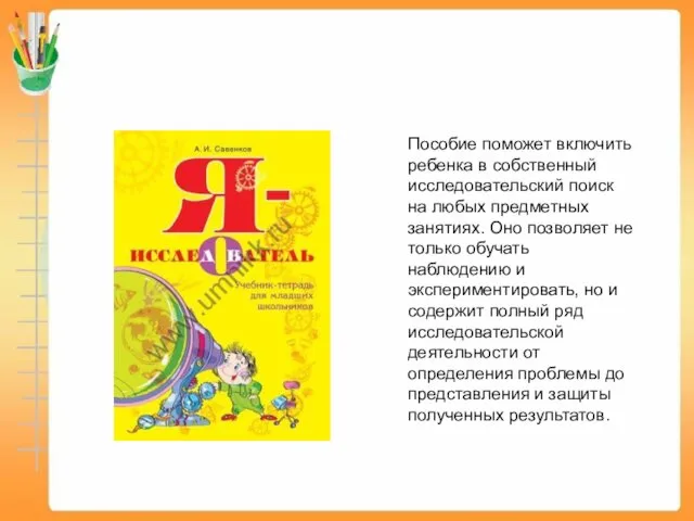 Пособие поможет включить ребенка в собственный исследовательский поиск на любых предметных занятиях. Оно