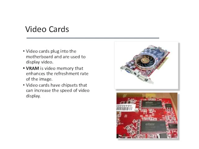 Video Cards Video cards plug into the motherboard and are