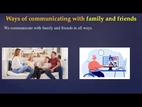 Ways of communicating with family and friends We communicate with family and friends in all ways.