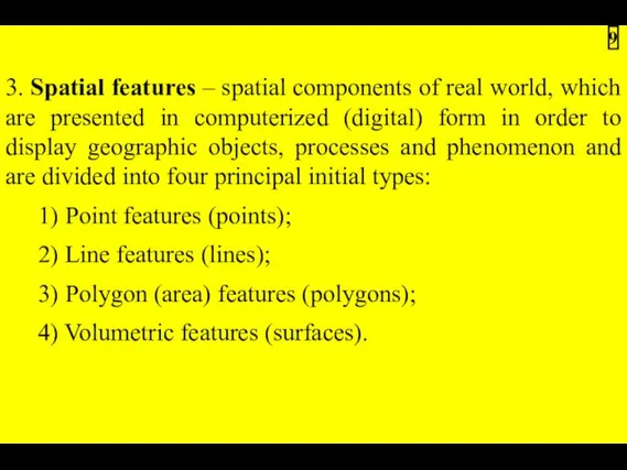 3. Spatial features – spatial components of real world, which