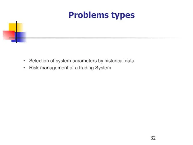 Problems types Selection of system parameters by historical data Risk-management of a trading System