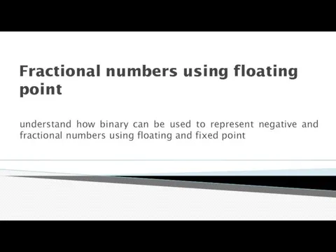 Fractional numbers using floating point understand how binary can be used to represent