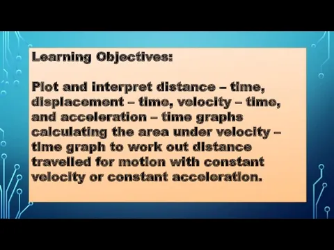 Learning Objectives: Plot and interpret distance – time, displacement –