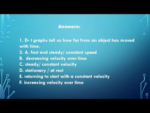 Answers: 1. D- t graphs tell us how far from