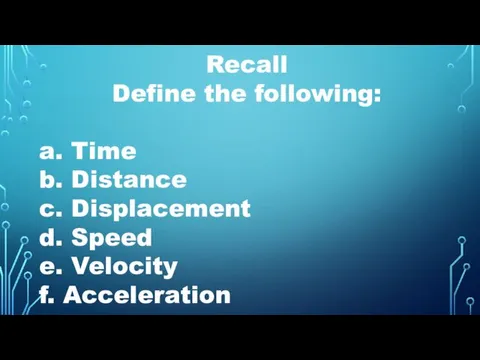Recall Define the following: a. Time b. Distance c. Displacement d. Speed e. Velocity f. Acceleration