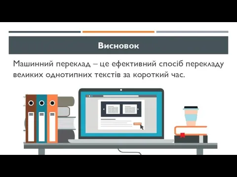 Висновок Машинний переклад – це ефективний спосіб перекладу великих однотипних текстів за короткий час.