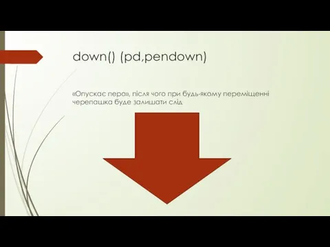 down() (pd,pendown) «Опускає перо», після чого при будь-якому переміщенні черепашка буде залишати слід