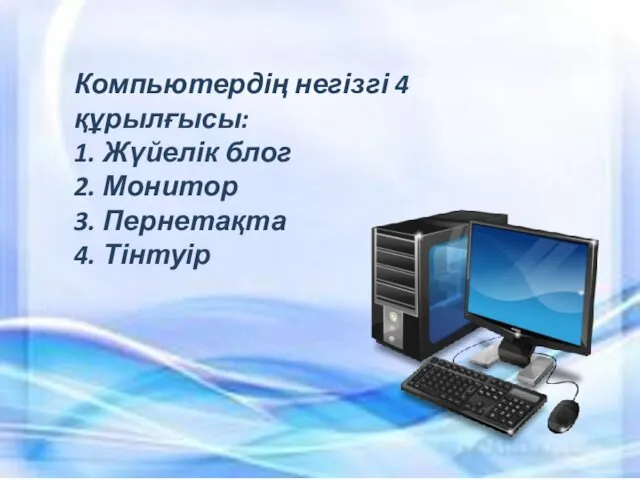 Компьютердің негізгі 4 құрылғысы: 1. Жүйелік блог 2. Монитор 3. Пернетақта 4. Тінтуір