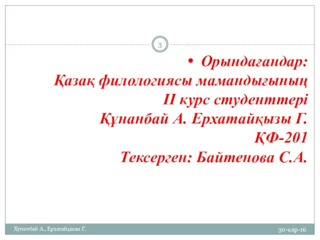 Орындағандар: Қазақ филологиясы мамандығының ІІ курс студенттері Құнанбай А. Ерхатайқызы