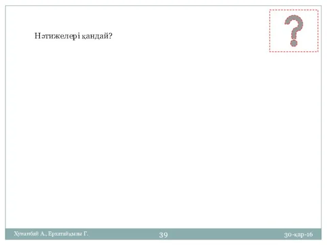 Нәтижелері қандай? 30-қар-16 Хунанбай А., Ерхатайқызы Г.