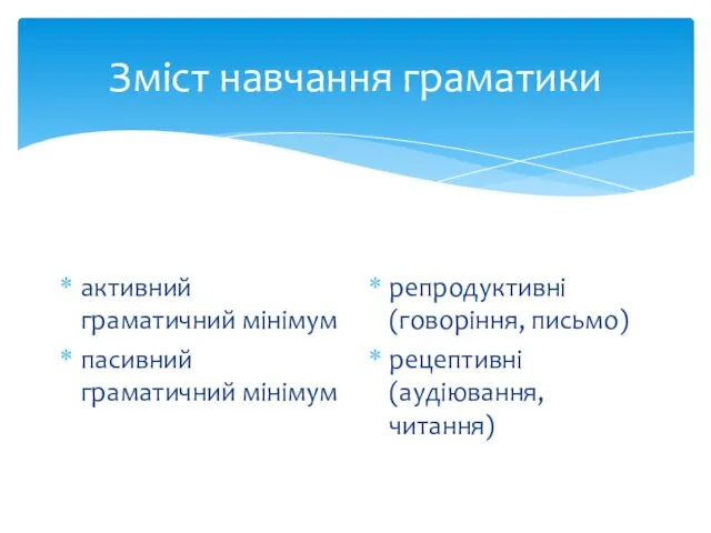 Зміст навчання граматики активний граматичний мінімум пасивний граматичний мінімум репродуктивні (говоріння, письмо) рецептивні (аудіювання, читання)