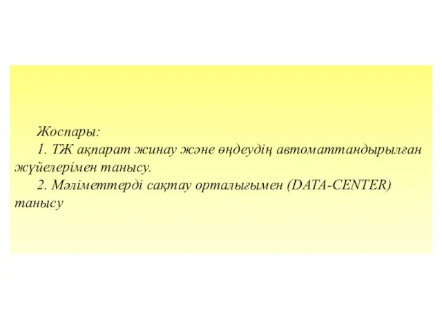 Жоспары: 1. ТЖ ақпарат жинау және өңдеудің автоматтандырылған жүйелерімен танысу. 2. Мәліметтерді сақтау орталығымен (DATA-CENTER) танысу