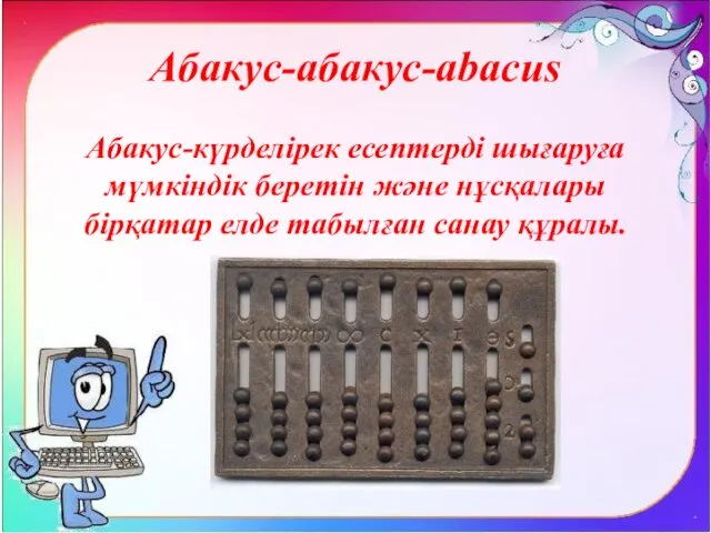 Абакус-абакус-abacus Абакус-күрделірек есептерді шығаруға мүмкіндік беретін және нұсқалары бірқатар елде табылған санау құралы.