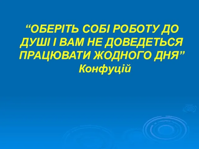 “ОБЕРІТЬ СОБІ РОБОТУ ДО ДУШІ І ВАМ НЕ ДОВЕДЕТЬСЯ ПРАЦЮВАТИ ЖОДНОГО ДНЯ” Конфуцій