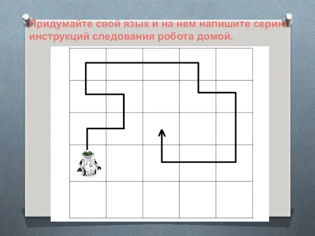 Придумайте свой язык и на нем напишите серию инструкций следования робота домой.