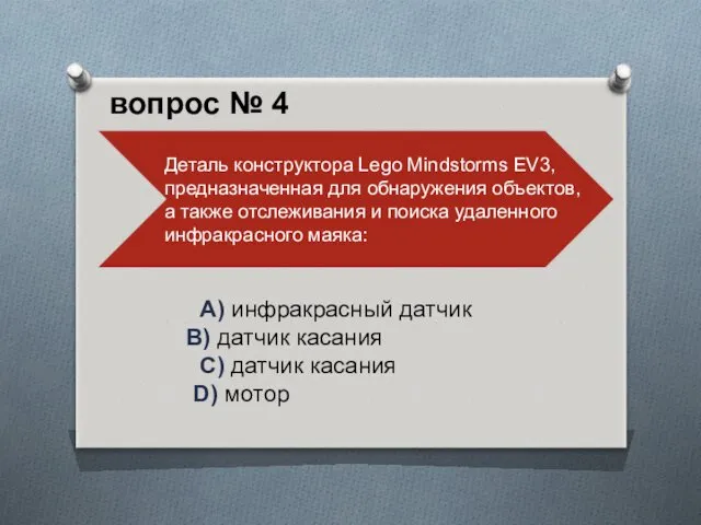 A) инфракрасный датчик B) датчик касания C) датчик касания D) мотор вопрос № 4