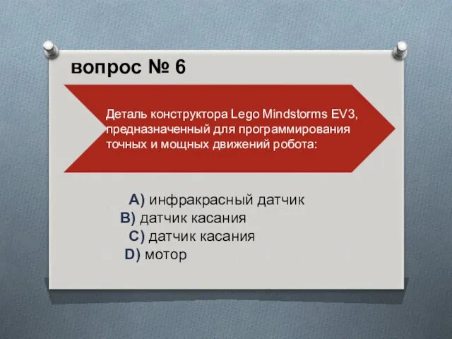 A) инфракрасный датчик B) датчик касания C) датчик касания D) мотор вопрос № 6