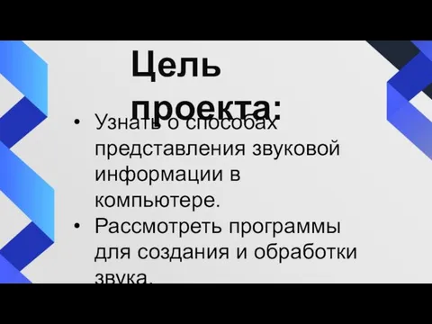 Цель проекта: Узнать о способах представления звуковой информации в компьютере. Рассмотреть программы для