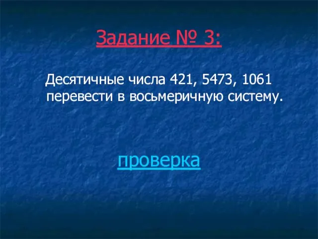 Задание № 3: Десятичные числа 421, 5473, 1061 перевести в восьмеричную систему. проверка