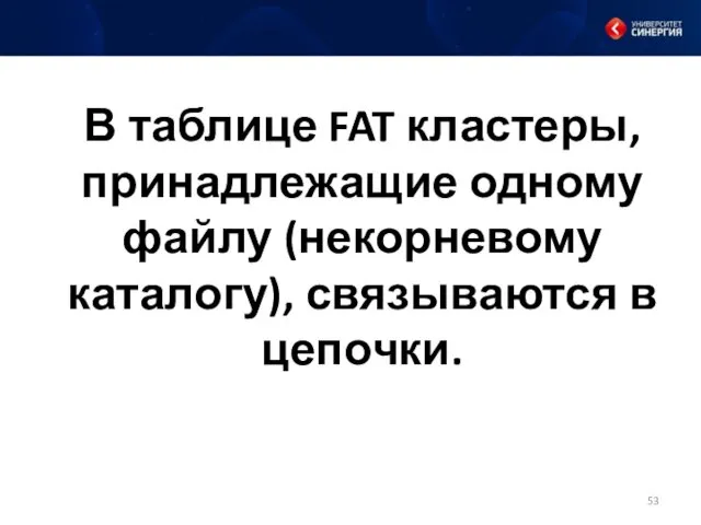 В таблице FAT кластеры, принадлежащие одному файлу (некорневому каталогу), связываются в цепочки.