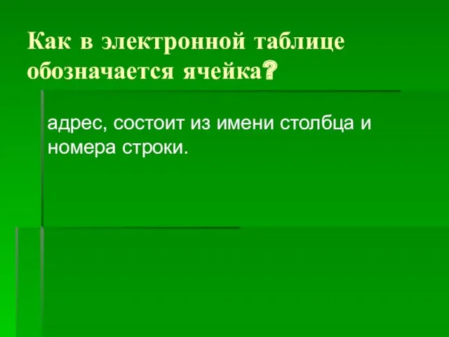 Как в электронной таблице обозначается ячейка? адрес, состоит из имени столбца и номера строки.