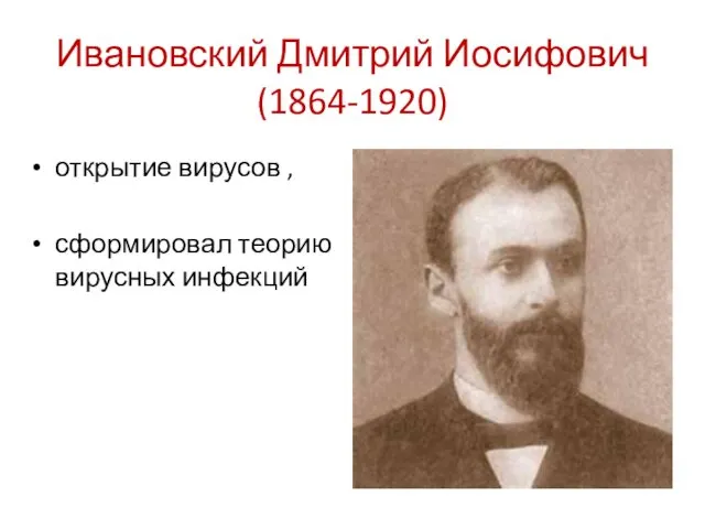 Ивановский Дмитрий Иосифович (1864-1920) открытие вирусов , сформировал теорию вирусных инфекций
