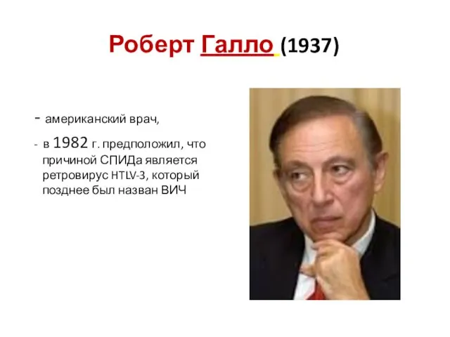 Роберт Галло (1937) - американский врач, - в 1982 г. предположил, что причиной