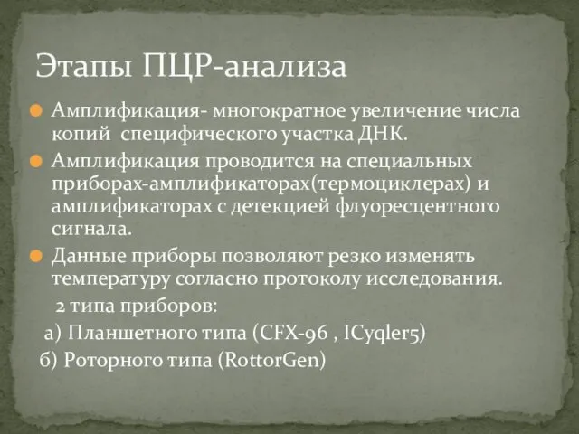 Амплификация- многократное увеличение числа копий специфического участка ДНК. Амплификация проводится на специальных приборах-амплификаторах(термоциклерах)