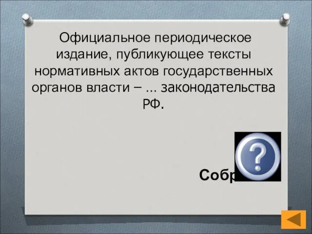 Официальное периодическое издание, публикующее тексты нормативных актов государственных органов власти – … законодательства РФ. Собрание