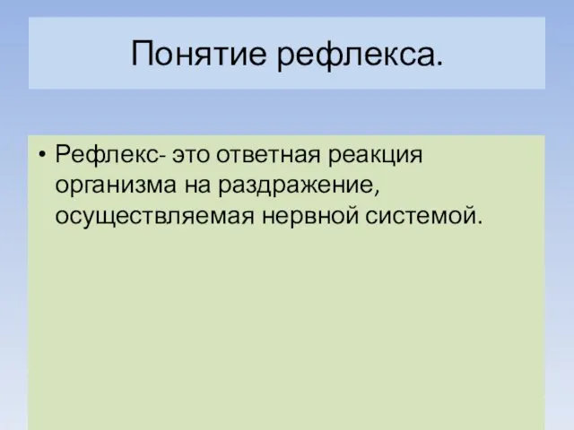 Понятие рефлекса. Рефлекс- это ответная реакция организма на раздражение, осуществляемая нервной системой.