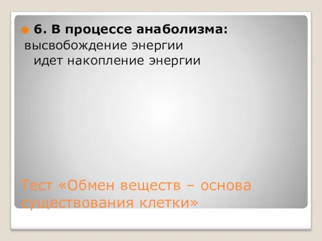 Тест «Обмен веществ – основа существования клетки» 6. В процессе анаболизма: высвобождение энергии идет накопление энергии