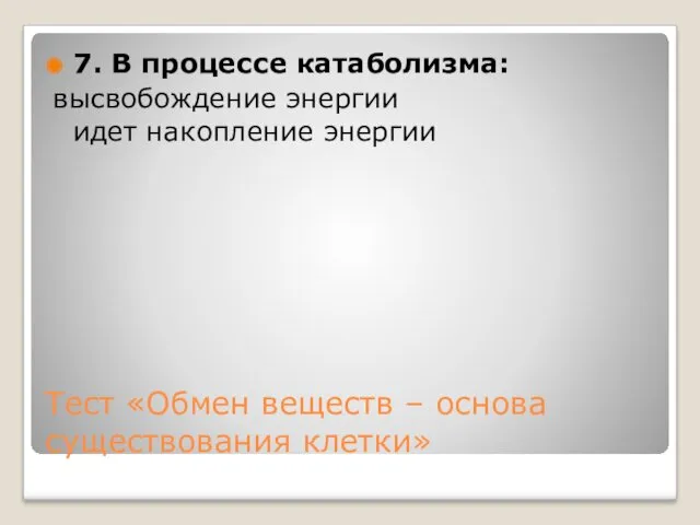 Тест «Обмен веществ – основа существования клетки» 7. В процессе катаболизма: высвобождение энергии идет накопление энергии