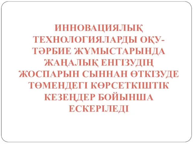 ИННОВАЦИЯЛЫҚ ТЕХНОЛОГИЯЛАРДЫ ОҚУ-ТӘРБИЕ ЖҰМЫСТАРЫНДА ЖАҢАЛЫҚ ЕНГІЗУДІҢ ЖОСПАРЫН СЫННАН ӨТКІЗУДЕ ТӨМЕНДЕГІ КӨРСЕТКІШТІК КЕЗЕҢДЕР БОЙЫНША ЕСКЕРІЛЕДІ