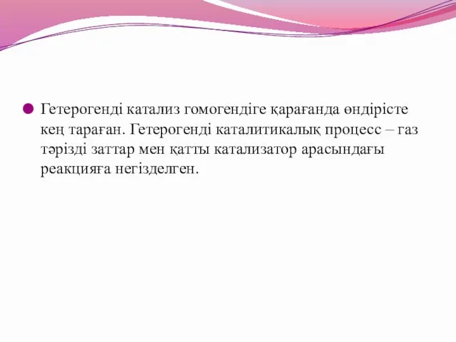 Гетерогенді катализ гомогендіге қарағанда өндірісте кең тараған. Гетерогенді каталитикалық процесс