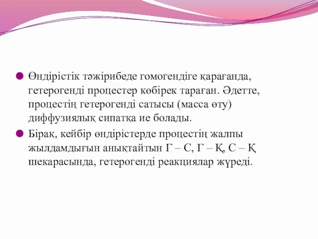 Өндірістік тәжірибеде гомогендіге қарағанда, гетерогенді процестер көбірек тараған. Әдетте, процестің