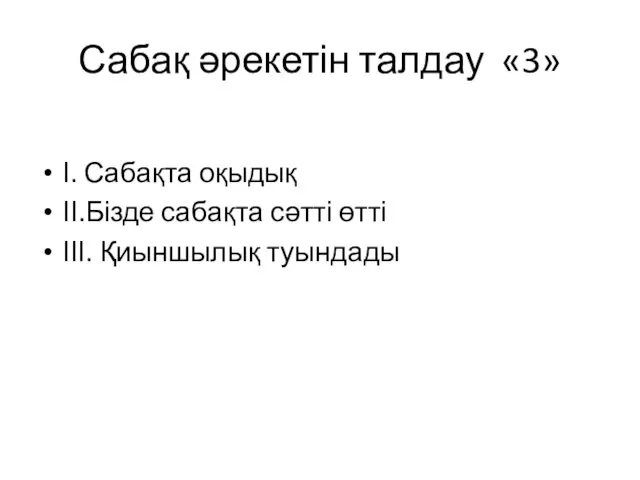 Сабақ әрекетін талдау «3» І. Сабақта оқыдық ІІ.Бізде сабақта сәтті өтті ІІІ. Қиыншылық туындады